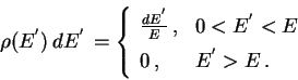 \begin{displaymath}\rho (E^{'})\, dE^{'}\, =\left\{
\begin{array}{ll} {{dE^{'}}\over E}\, ,&0<E^{'}<E\\ 0\, ,&E^{'}>E\, .
\end{array}\right.
\end{displaymath}