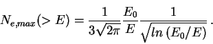 \begin{displaymath}N_{e,max}(>E)={1\over{3\sqrt{2\pi}}}{E_{0}\over{E}}
{1\over{\sqrt{ln\, (E_{0}/E)}}}\, .\end{displaymath}